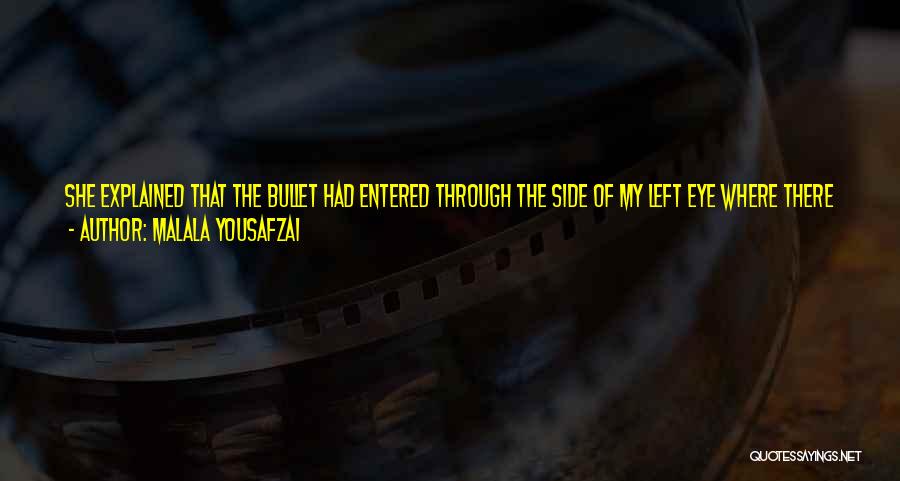 Malala Yousafzai Quotes: She Explained That The Bullet Had Entered Through The Side Of My Left Eye Where There Was A Scar, Traveled