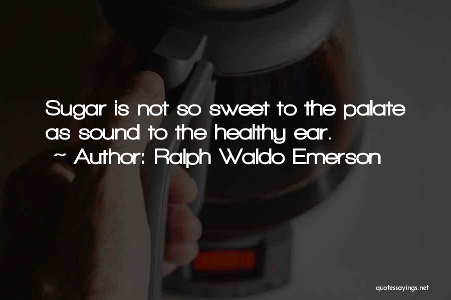 Ralph Waldo Emerson Quotes: Sugar Is Not So Sweet To The Palate As Sound To The Healthy Ear.