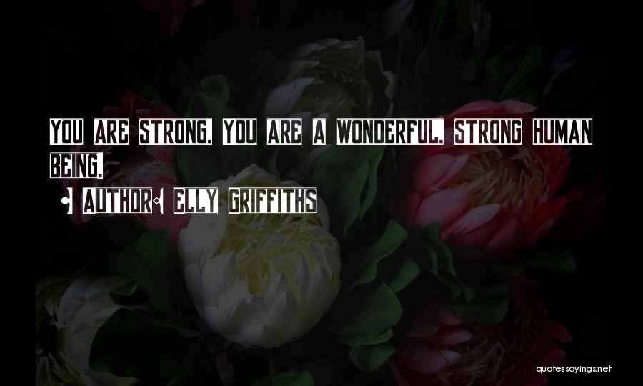 Elly Griffiths Quotes: You Are Strong. You Are A Wonderful, Strong Human Being.