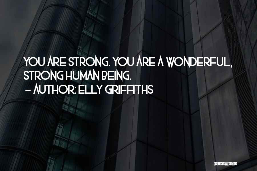 Elly Griffiths Quotes: You Are Strong. You Are A Wonderful, Strong Human Being.