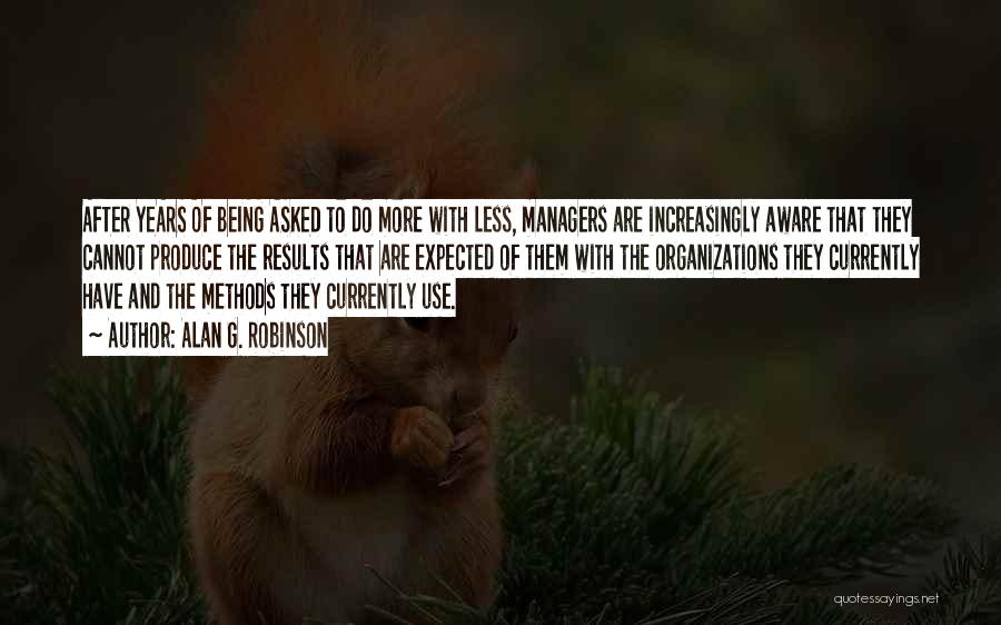 Alan G. Robinson Quotes: After Years Of Being Asked To Do More With Less, Managers Are Increasingly Aware That They Cannot Produce The Results