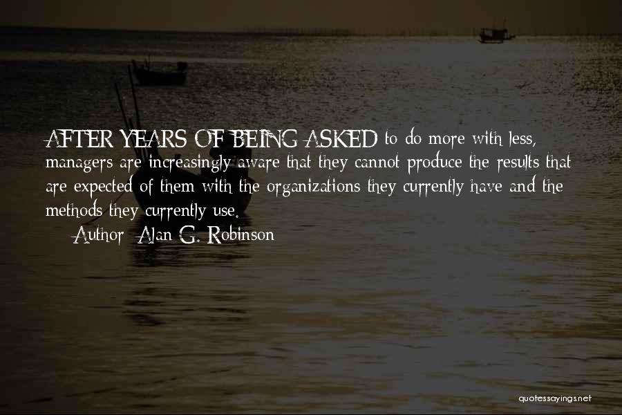 Alan G. Robinson Quotes: After Years Of Being Asked To Do More With Less, Managers Are Increasingly Aware That They Cannot Produce The Results