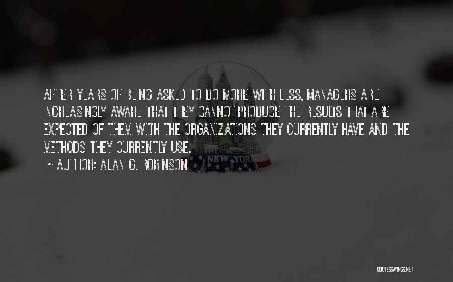 Alan G. Robinson Quotes: After Years Of Being Asked To Do More With Less, Managers Are Increasingly Aware That They Cannot Produce The Results