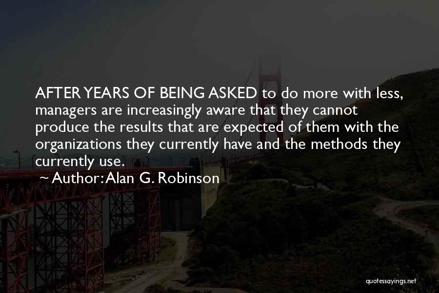 Alan G. Robinson Quotes: After Years Of Being Asked To Do More With Less, Managers Are Increasingly Aware That They Cannot Produce The Results