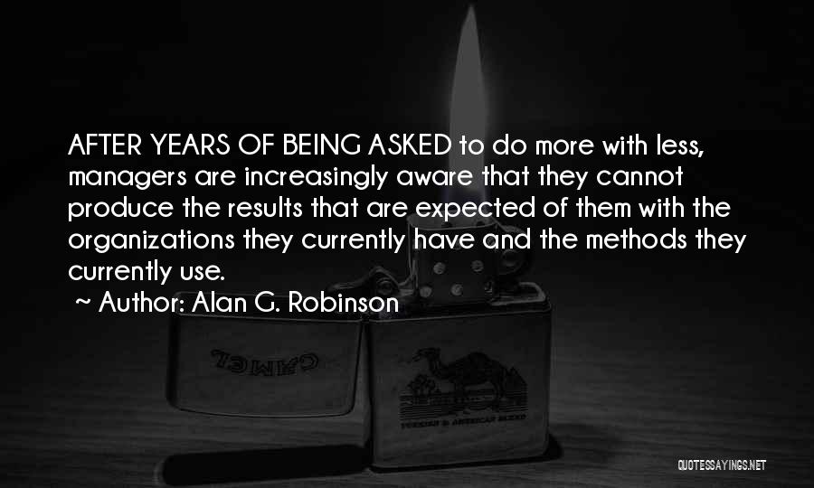 Alan G. Robinson Quotes: After Years Of Being Asked To Do More With Less, Managers Are Increasingly Aware That They Cannot Produce The Results