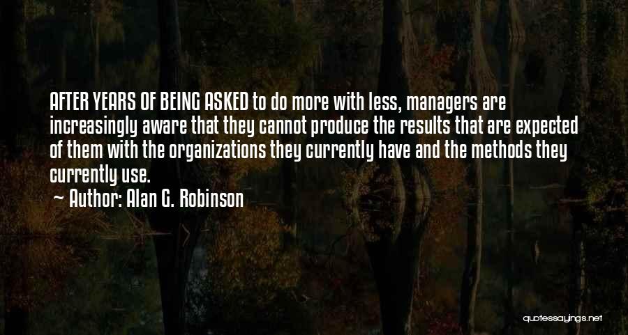 Alan G. Robinson Quotes: After Years Of Being Asked To Do More With Less, Managers Are Increasingly Aware That They Cannot Produce The Results