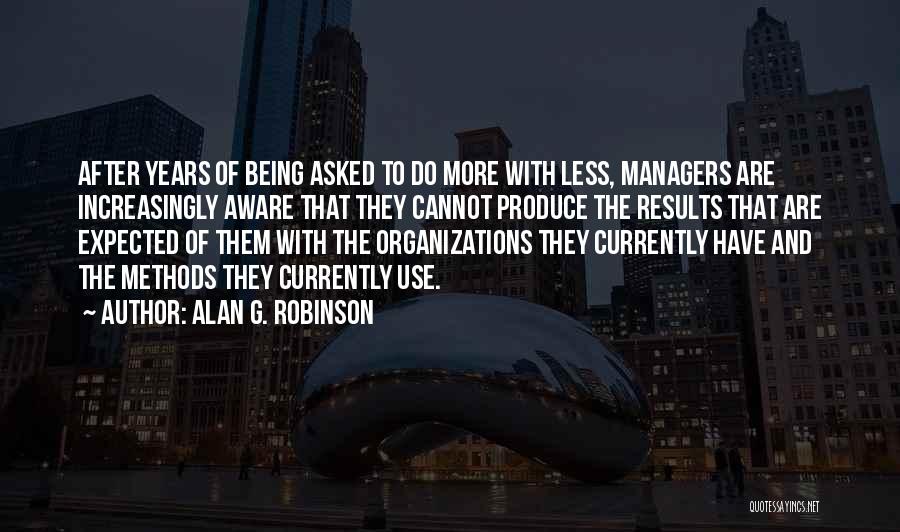 Alan G. Robinson Quotes: After Years Of Being Asked To Do More With Less, Managers Are Increasingly Aware That They Cannot Produce The Results