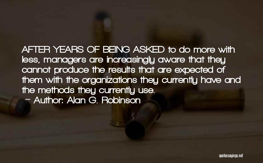 Alan G. Robinson Quotes: After Years Of Being Asked To Do More With Less, Managers Are Increasingly Aware That They Cannot Produce The Results