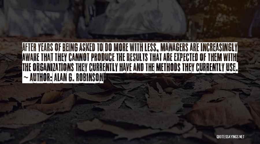 Alan G. Robinson Quotes: After Years Of Being Asked To Do More With Less, Managers Are Increasingly Aware That They Cannot Produce The Results