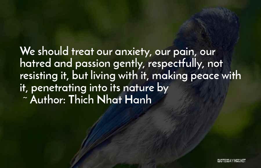 Thich Nhat Hanh Quotes: We Should Treat Our Anxiety, Our Pain, Our Hatred And Passion Gently, Respectfully, Not Resisting It, But Living With It,