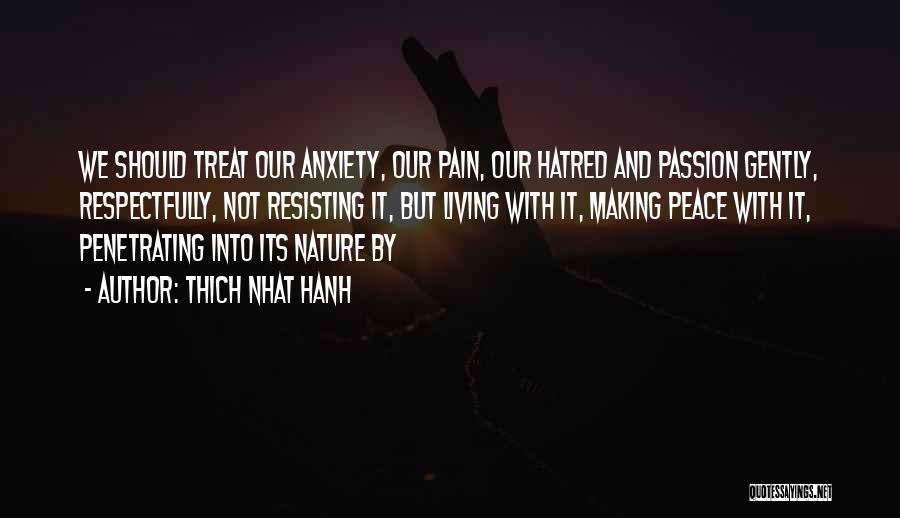Thich Nhat Hanh Quotes: We Should Treat Our Anxiety, Our Pain, Our Hatred And Passion Gently, Respectfully, Not Resisting It, But Living With It,