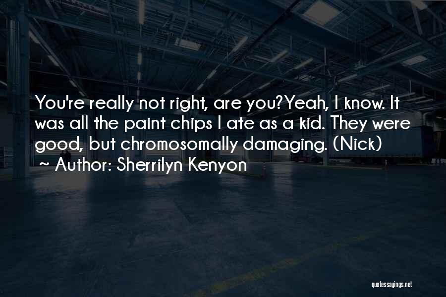 Sherrilyn Kenyon Quotes: You're Really Not Right, Are You?yeah, I Know. It Was All The Paint Chips I Ate As A Kid. They