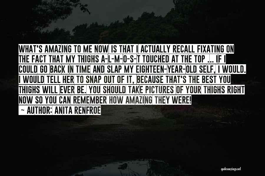 Anita Renfroe Quotes: What's Amazing To Me Now Is That I Actually Recall Fixating On The Fact That My Thighs A-l-m-o-s-t Touched At