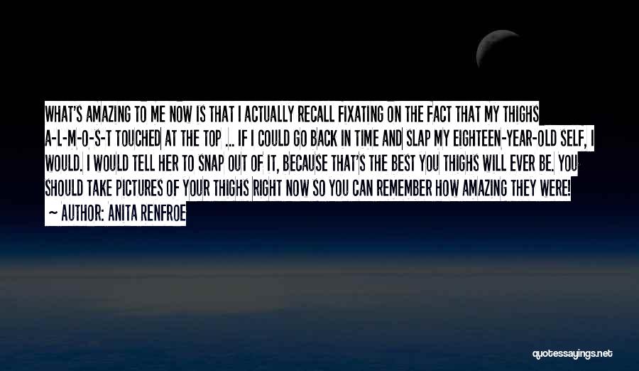Anita Renfroe Quotes: What's Amazing To Me Now Is That I Actually Recall Fixating On The Fact That My Thighs A-l-m-o-s-t Touched At