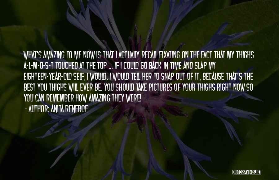 Anita Renfroe Quotes: What's Amazing To Me Now Is That I Actually Recall Fixating On The Fact That My Thighs A-l-m-o-s-t Touched At