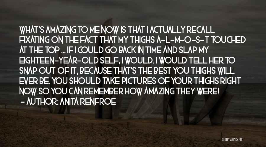 Anita Renfroe Quotes: What's Amazing To Me Now Is That I Actually Recall Fixating On The Fact That My Thighs A-l-m-o-s-t Touched At