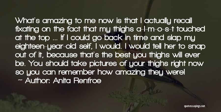 Anita Renfroe Quotes: What's Amazing To Me Now Is That I Actually Recall Fixating On The Fact That My Thighs A-l-m-o-s-t Touched At