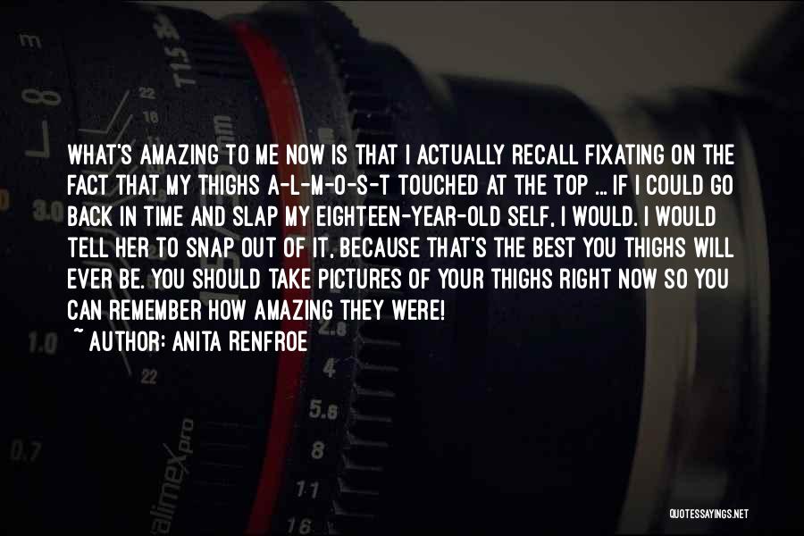 Anita Renfroe Quotes: What's Amazing To Me Now Is That I Actually Recall Fixating On The Fact That My Thighs A-l-m-o-s-t Touched At