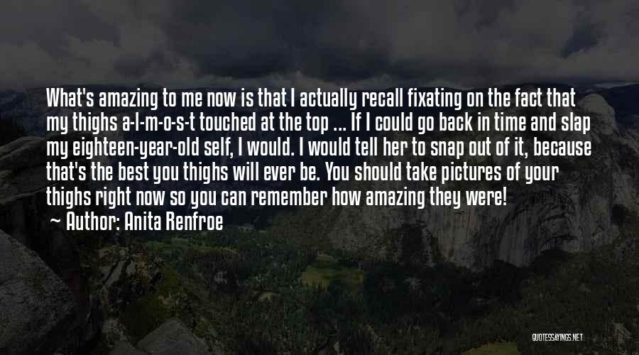 Anita Renfroe Quotes: What's Amazing To Me Now Is That I Actually Recall Fixating On The Fact That My Thighs A-l-m-o-s-t Touched At