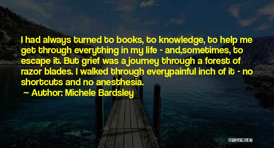 Michele Bardsley Quotes: I Had Always Turned To Books, To Knowledge, To Help Me Get Through Everything In My Life - And,sometimes, To