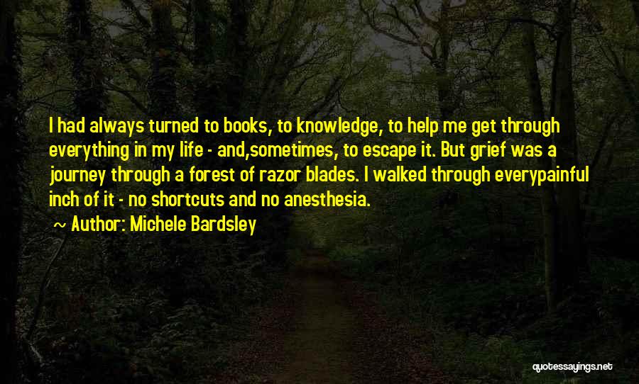 Michele Bardsley Quotes: I Had Always Turned To Books, To Knowledge, To Help Me Get Through Everything In My Life - And,sometimes, To