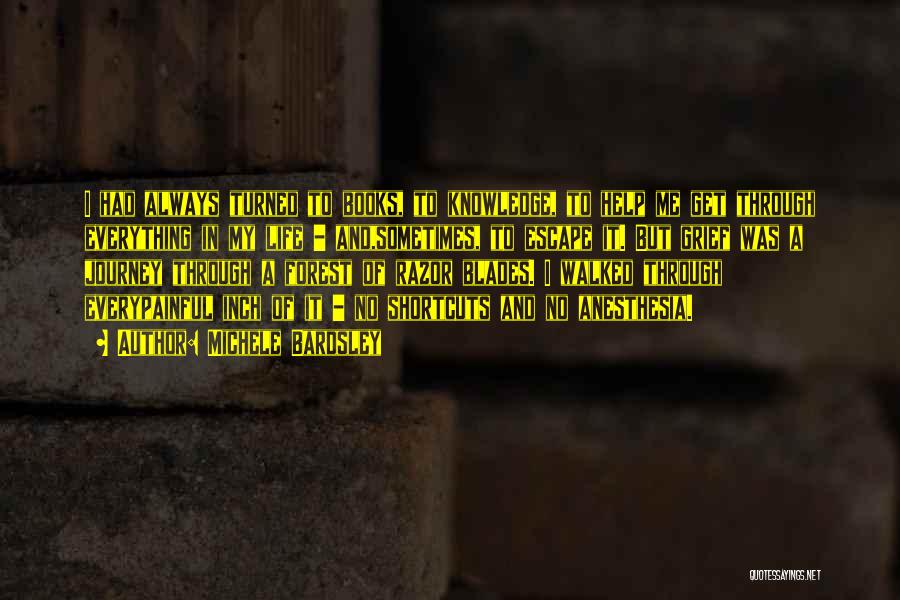 Michele Bardsley Quotes: I Had Always Turned To Books, To Knowledge, To Help Me Get Through Everything In My Life - And,sometimes, To
