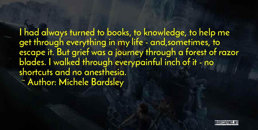 Michele Bardsley Quotes: I Had Always Turned To Books, To Knowledge, To Help Me Get Through Everything In My Life - And,sometimes, To