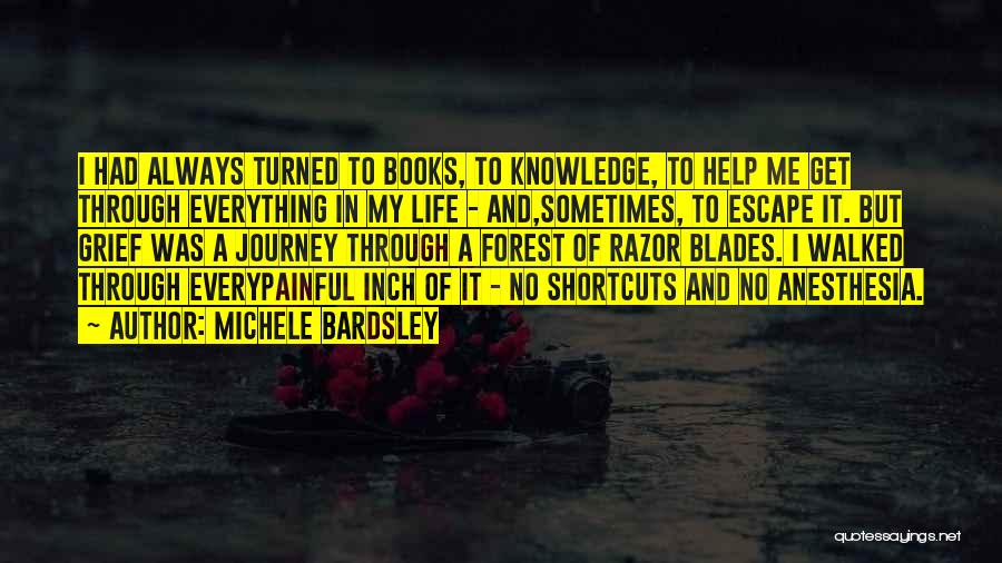 Michele Bardsley Quotes: I Had Always Turned To Books, To Knowledge, To Help Me Get Through Everything In My Life - And,sometimes, To