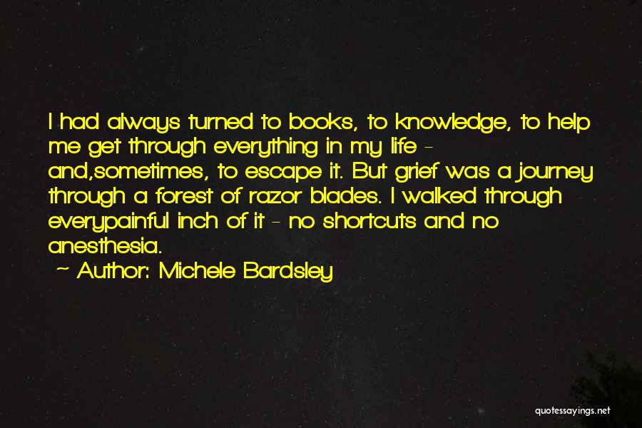 Michele Bardsley Quotes: I Had Always Turned To Books, To Knowledge, To Help Me Get Through Everything In My Life - And,sometimes, To