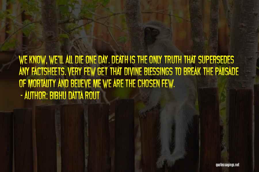 Bibhu Datta Rout Quotes: We Know, We'll All Die One Day. Death Is The Only Truth That Supersedes Any Factsheets. Very Few Get That