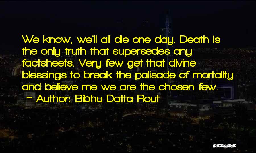 Bibhu Datta Rout Quotes: We Know, We'll All Die One Day. Death Is The Only Truth That Supersedes Any Factsheets. Very Few Get That