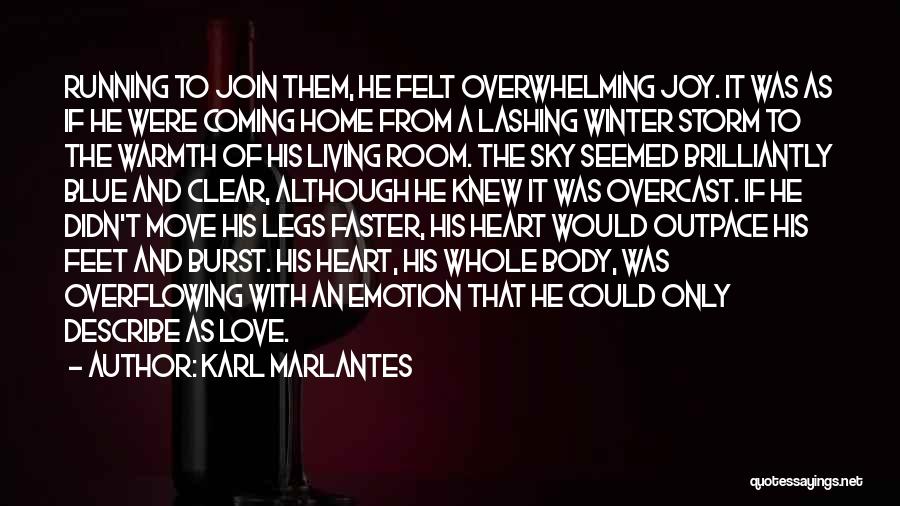 Karl Marlantes Quotes: Running To Join Them, He Felt Overwhelming Joy. It Was As If He Were Coming Home From A Lashing Winter