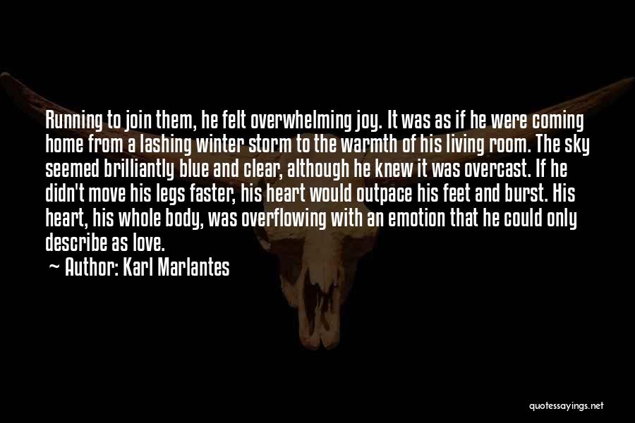 Karl Marlantes Quotes: Running To Join Them, He Felt Overwhelming Joy. It Was As If He Were Coming Home From A Lashing Winter