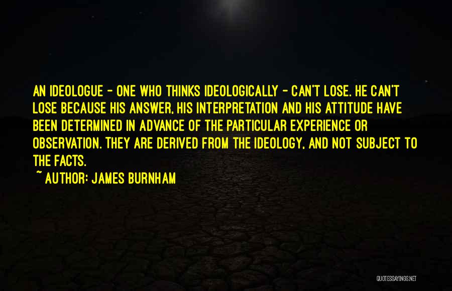 James Burnham Quotes: An Ideologue - One Who Thinks Ideologically - Can't Lose. He Can't Lose Because His Answer, His Interpretation And His