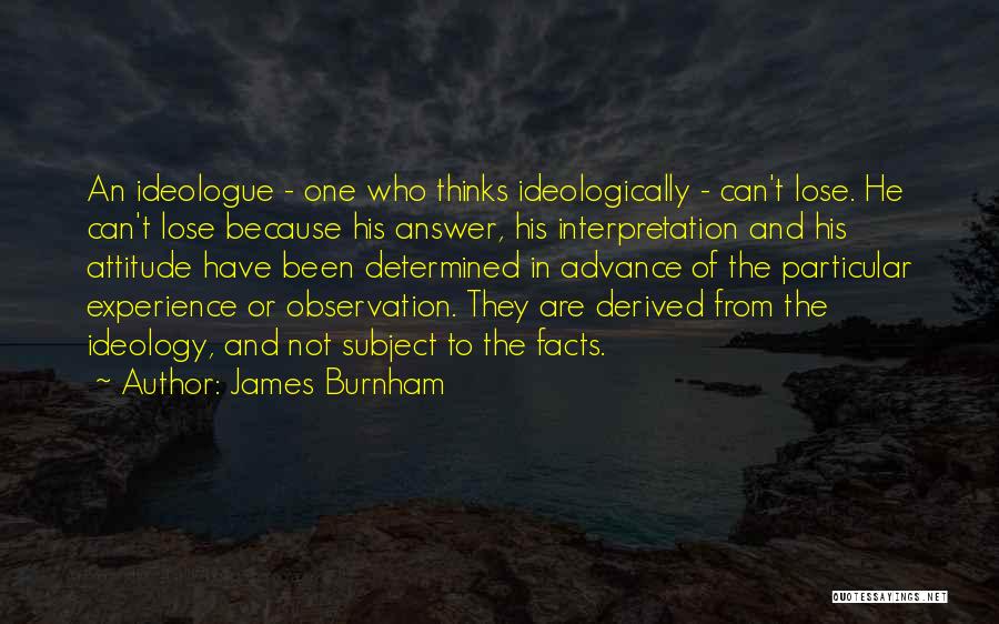 James Burnham Quotes: An Ideologue - One Who Thinks Ideologically - Can't Lose. He Can't Lose Because His Answer, His Interpretation And His