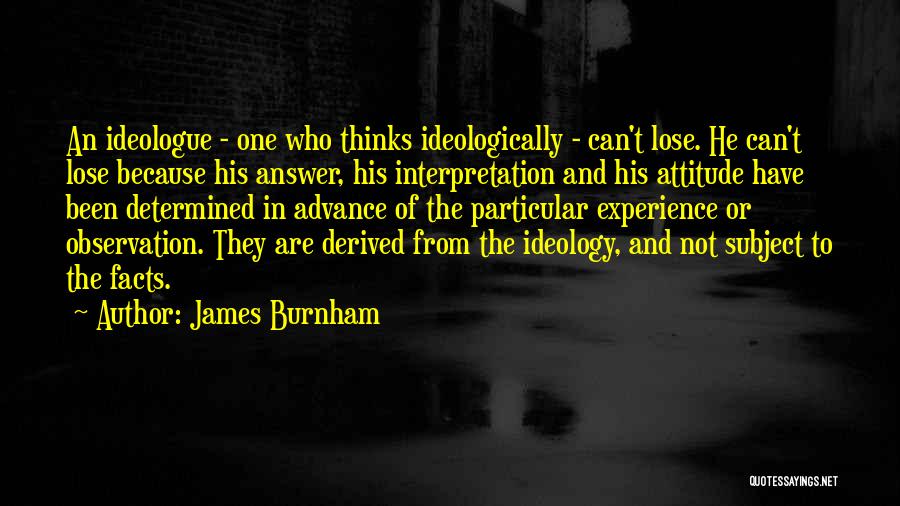 James Burnham Quotes: An Ideologue - One Who Thinks Ideologically - Can't Lose. He Can't Lose Because His Answer, His Interpretation And His