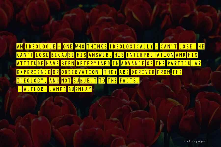 James Burnham Quotes: An Ideologue - One Who Thinks Ideologically - Can't Lose. He Can't Lose Because His Answer, His Interpretation And His