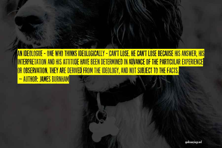 James Burnham Quotes: An Ideologue - One Who Thinks Ideologically - Can't Lose. He Can't Lose Because His Answer, His Interpretation And His