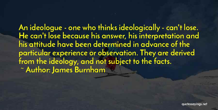 James Burnham Quotes: An Ideologue - One Who Thinks Ideologically - Can't Lose. He Can't Lose Because His Answer, His Interpretation And His