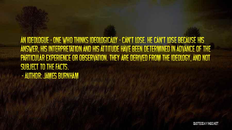 James Burnham Quotes: An Ideologue - One Who Thinks Ideologically - Can't Lose. He Can't Lose Because His Answer, His Interpretation And His