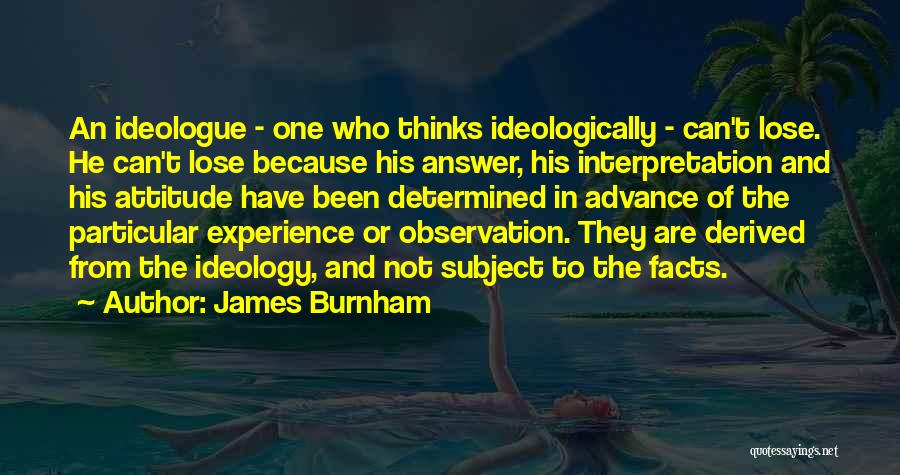 James Burnham Quotes: An Ideologue - One Who Thinks Ideologically - Can't Lose. He Can't Lose Because His Answer, His Interpretation And His