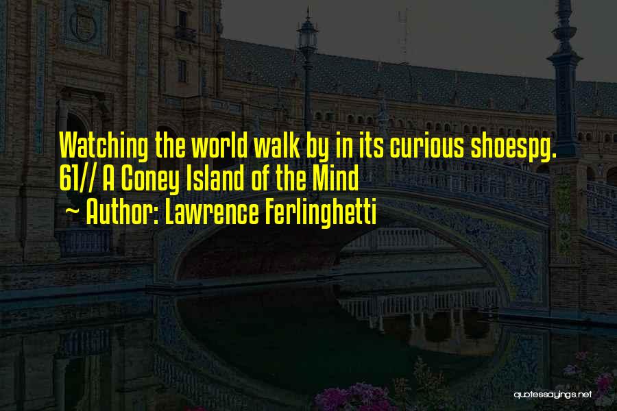 Lawrence Ferlinghetti Quotes: Watching The World Walk By In Its Curious Shoespg. 61// A Coney Island Of The Mind