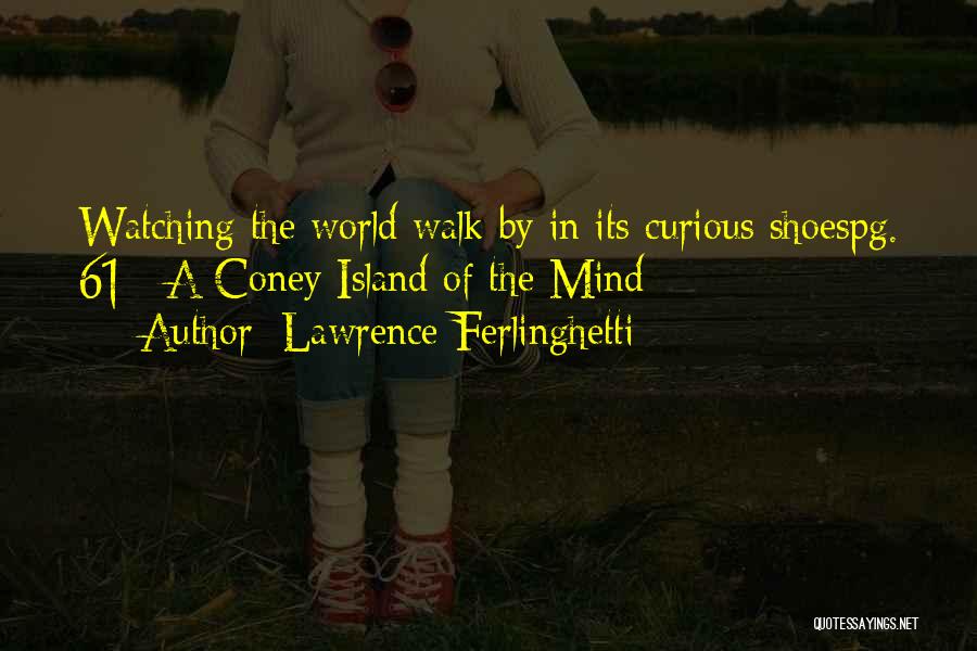 Lawrence Ferlinghetti Quotes: Watching The World Walk By In Its Curious Shoespg. 61// A Coney Island Of The Mind