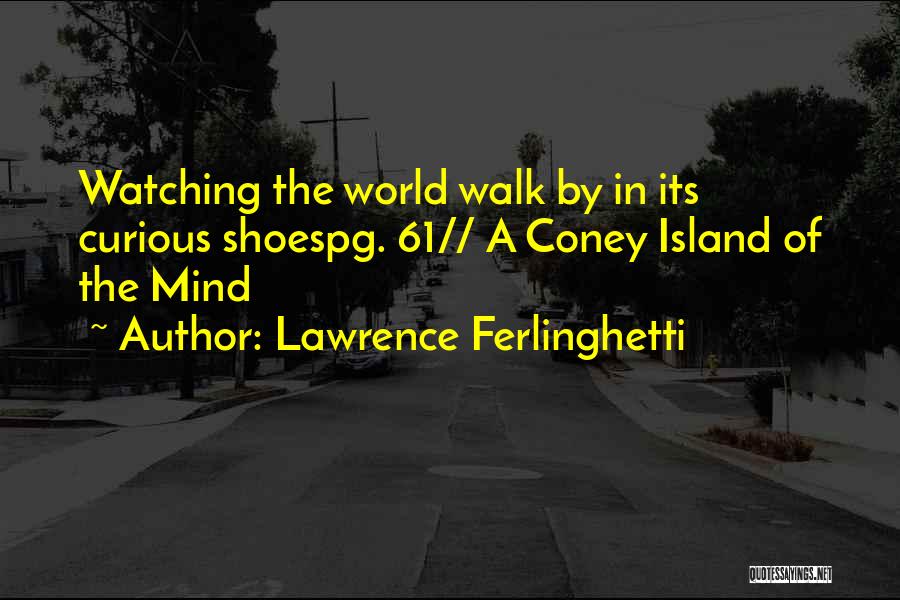 Lawrence Ferlinghetti Quotes: Watching The World Walk By In Its Curious Shoespg. 61// A Coney Island Of The Mind