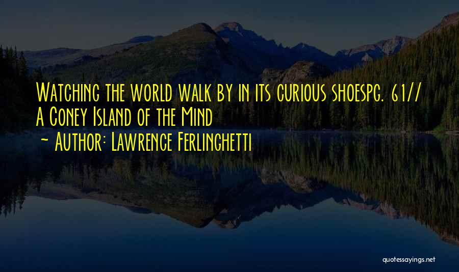 Lawrence Ferlinghetti Quotes: Watching The World Walk By In Its Curious Shoespg. 61// A Coney Island Of The Mind