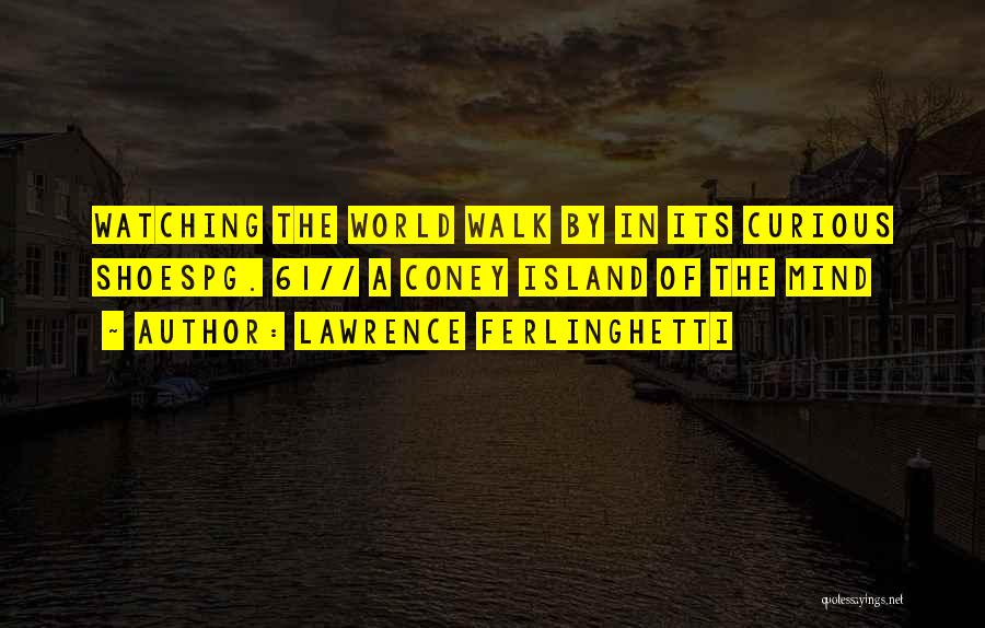 Lawrence Ferlinghetti Quotes: Watching The World Walk By In Its Curious Shoespg. 61// A Coney Island Of The Mind