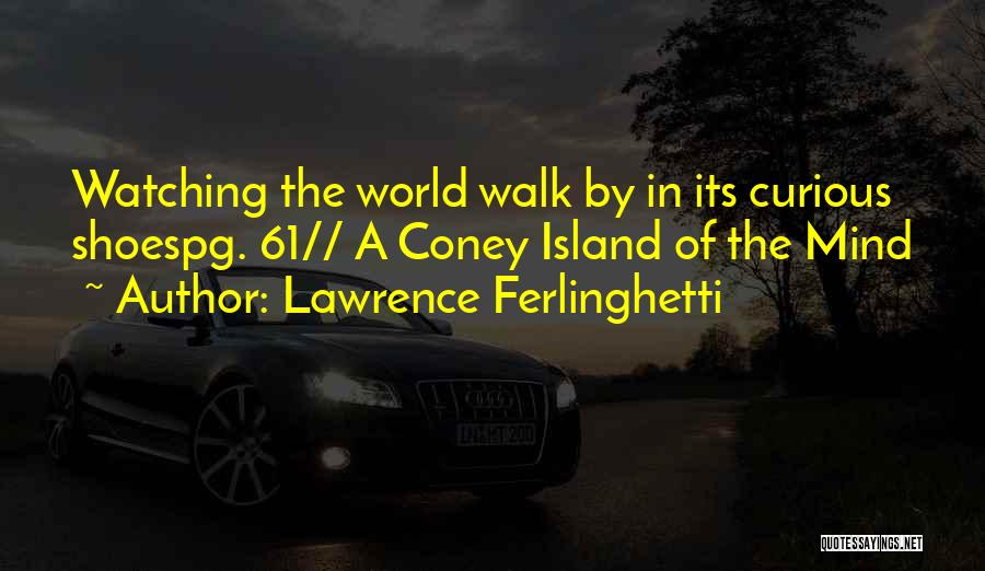 Lawrence Ferlinghetti Quotes: Watching The World Walk By In Its Curious Shoespg. 61// A Coney Island Of The Mind