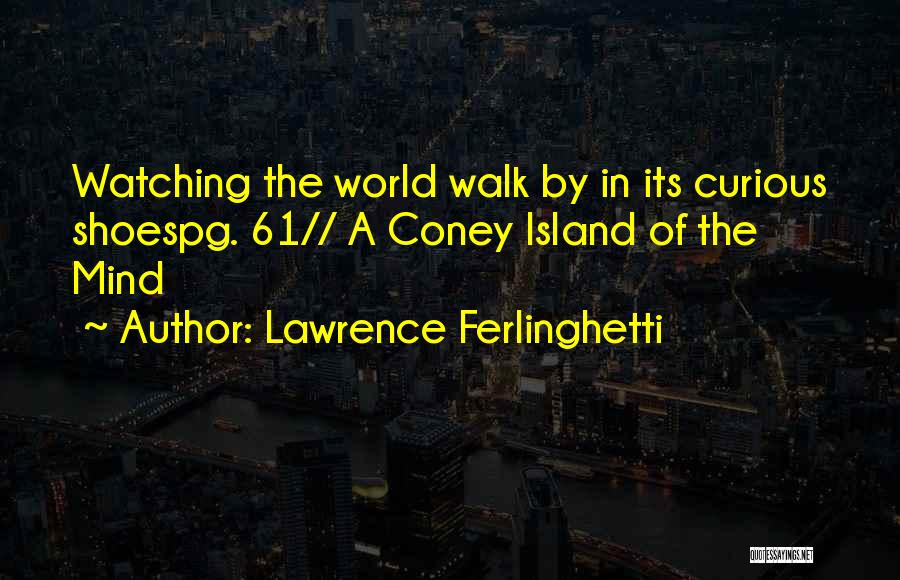 Lawrence Ferlinghetti Quotes: Watching The World Walk By In Its Curious Shoespg. 61// A Coney Island Of The Mind