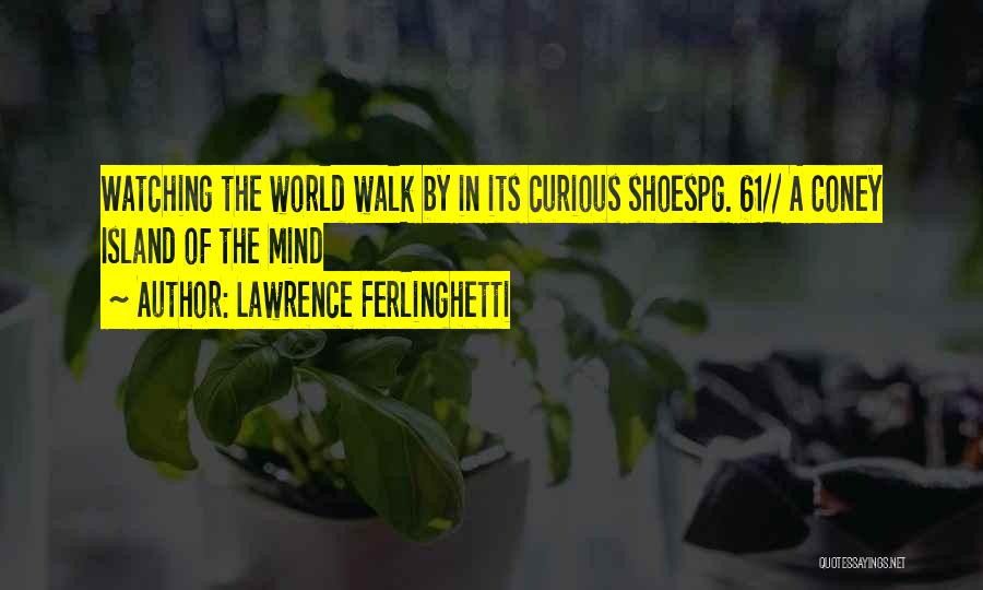 Lawrence Ferlinghetti Quotes: Watching The World Walk By In Its Curious Shoespg. 61// A Coney Island Of The Mind