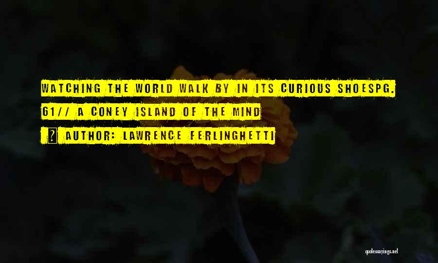 Lawrence Ferlinghetti Quotes: Watching The World Walk By In Its Curious Shoespg. 61// A Coney Island Of The Mind